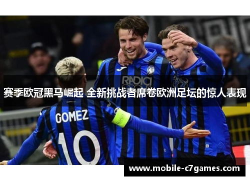 赛季欧冠黑马崛起 全新挑战者席卷欧洲足坛的惊人表现 赛季欧冠黑马崛起 全新挑战者席卷欧洲足坛的惊人表现