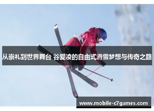 从崇礼到世界舞台 谷爱凌的自由式滑雪梦想与传奇之路 从崇礼到世界舞台 谷爱凌的自由式滑雪梦想与传奇之路