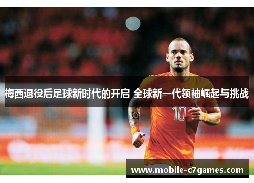 梅西退役后足球新时代的开启 全球新一代领袖崛起与挑战 梅西退役后足球新时代的开启 全球新一代领袖崛起与挑战