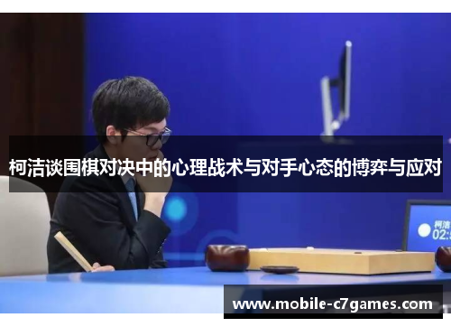 柯洁谈围棋对决中的心理战术与对手心态的博弈与应对