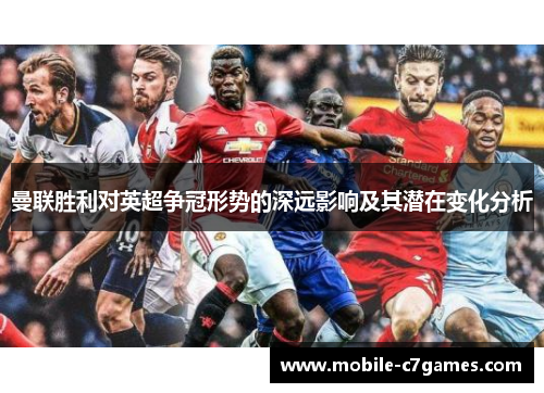 曼联胜利对英超争冠形势的深远影响及其潜在变化分析 曼联胜利对英超争冠形势的深远影响及其潜在变化分析