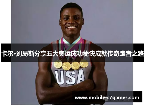 卡尔·刘易斯分享五大奥运成功秘诀成就传奇跑者之路 卡尔·刘易斯分享五大奥运成功秘诀成就传奇跑者之路