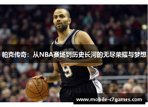 帕克传奇：从NBA赛场到历史长河的无尽荣耀与梦想