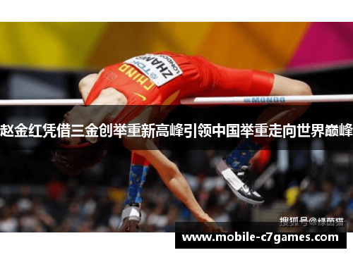 赵金红凭借三金创举重新高峰引领中国举重走向世界巅峰