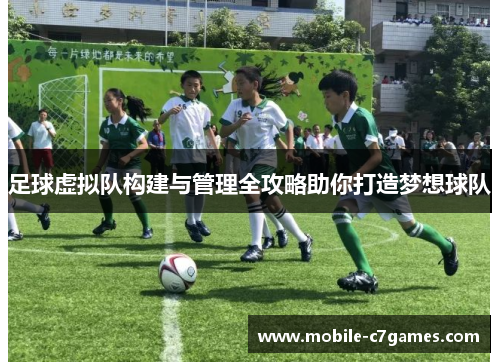 足球虚拟队构建与管理全攻略助你打造梦想球队
