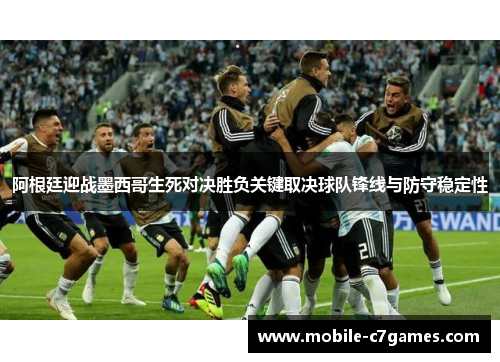 阿根廷迎战墨西哥生死对决胜负关键取决球队锋线与防守稳定性